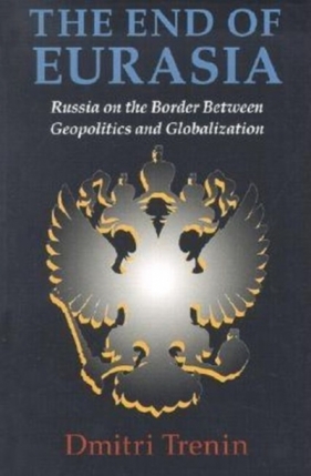 The End of Eurasia: Russia on the Border Between Geopolitics and Globalization - Dmitri Trenin