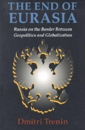 The End of Eurasia: Russia on the Border Between Geopolitics and Globalization - Dmitri Trenin