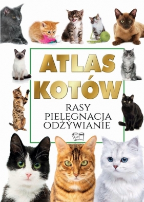 Atlas Kotów. Rasy Pielęgnacja Odżywianie