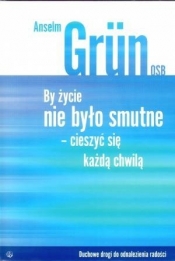 By życie nie było smutne cieszyć się każdą chwilą - Anselm Grün