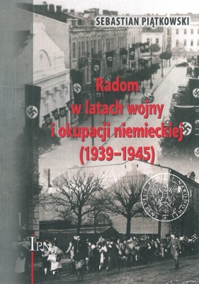 Radom w latach wojny i okupacji niemieckiej (1939-1945) - Piątkowski Sebastian