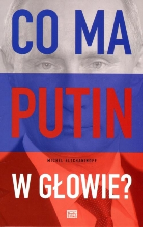 Co ma Putin w głowie? - Michael Eltchaninoff