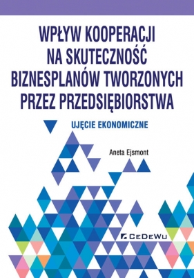 Wpływ kooperacji na skuteczność biznesplanów tworzonych przez przedsiębiorstwa - Aneta Ejsmont