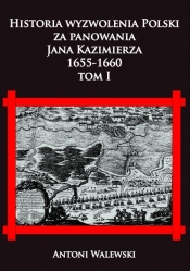 Historia wyzwolena Polski za panowania Jana Kazimierza, 1655-1660 tom I - Walewski Antoni