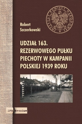 Udział 163. rezerwowego pułku piechoty w kampanii polskiej 1939 roku - Szczerkowski Robert