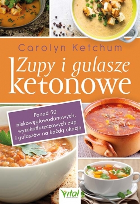 Zupy i gulasze ketonowe: ponad 50 niskowęglowodanowych, wysokotłuszczowych zup i gulaszy na każdą okazję - Carolyn Ketchum