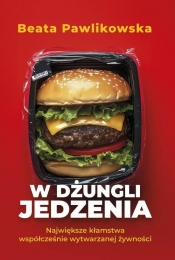 W dżungli jedzenia Największe kłamstwa współcześnie wytwarzanej żywności - Beata Pawlikowska