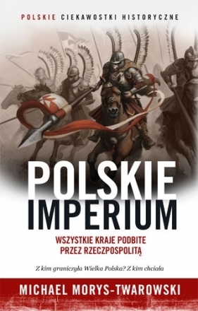 Polskie imperium. Wszystkie kraje podbite przez Rzeczpospolitą - Michael Morys-Twarowski