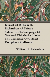 Journal Of William H. Richardson - A Private Soldier In The Campaign Of New And Old Mexico Under The Command Of Colonel Doniphan Of Missouri