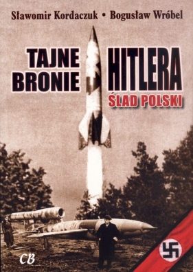 Tajne bronie Hitlera Ślad Polski - Kordaczuk Sławomir, Wróbel Bogusław