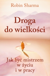 Droga do wielkości. Jak być mistrzem w życiu i w pracy - Robin Sharma