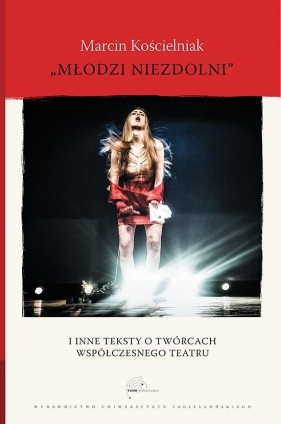 Młodzi niezdolni i inne teksty o twórcach współczesnego teatru - Kościelniak Marcin<br />