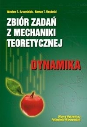 Zbiór zadań z mechaniki teoretycznej. Dynamika - Wacław E. Szcześniak, Roman T. Nagórski