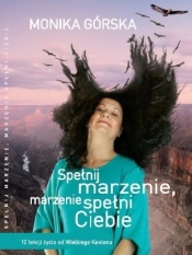 Spełnij marzenie, marzenie spełni Ciebie. 12 lekcji życia od Wielkiego Kanionu - Górska Monika