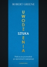 Sztuka uwodzenia Praktyczny przewodnik po tajemnicach manipulacji Robert Greene