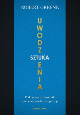 Sztuka uwodzenia. Praktyczny przewodnik po tajemnicach manipulacji - Robert Greene