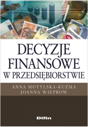 Decyzje finansowe w przedsiębiorstwie - Motylska-Kuźma Anna, Wieprow  Joanna