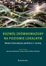 Rozwój zrównoważony na poziomie lokalnym. Nowa koncepcja pomiaru i oceny Katarzyna Sadowska, Tomasz Siudek, Aldona Zawojska