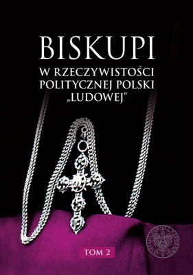 Biskupi w rzeczywistości politycznej Polski „ludowej”. Tom 2