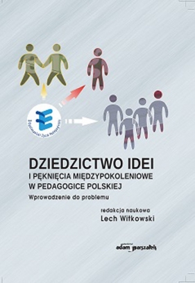 Dziedzictwo idei i pęknięcia międzypokoleniowe w pedagogice polskiej - (red.)Witkowski Lech