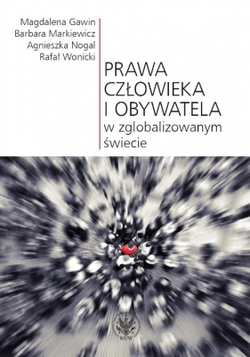 Prawa człowieka i obywatela w zglobalizowanym świecie - Barbara Markiewicz, Agnieszka Nogal, Rafał Wonicki, Magdalena Gawin