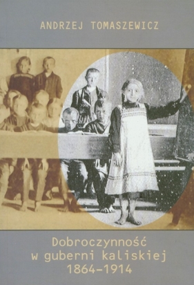 Dobroczynność w guberni kaliskiej 1864-1914 - Tomaszewicz Andrzej