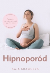 Hipnoporód, czyli jak rodzić w głębokim relaksie - Krawczyk Kaja