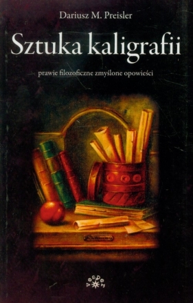 Sztuka kaligrafii prawie filozoficzne zmyślone opowieści - Preisler Dariusz M.