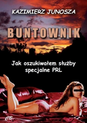 Buntownik - Jak oszukiwałem służby specjalne PRL - Junosza Kazimierz