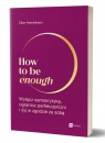 How to be enough. Wyłącz samokrytykę, ogranicz perfekcjonizm i żyj w zgodzie Ellen Hendriksen