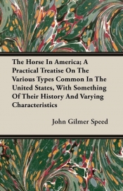 The Horse In America; A Practical Treatise On The Various Types Common In The United States, With Something Of Their History And Varying Characteristics