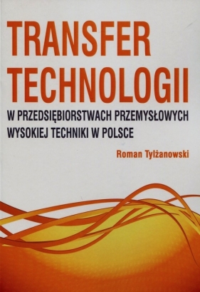 Transfer technologii w przedsiębiorstwach przemysłowych wysokiej techniki w Polsce - Tylżanowski Roman