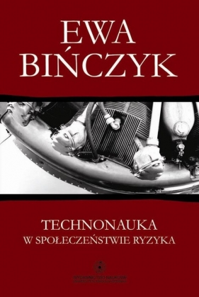 Technonauka w społeczeństwie ryzyka Filozofia wobec niepożądanych następstw praktycznego sukcesu - Bińczyk Ewa