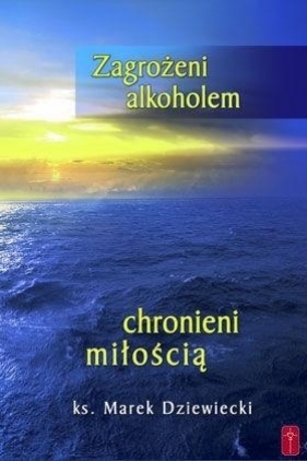 Zagrożeni alkoholem, chronieni miłością - Marek Dziewiecki