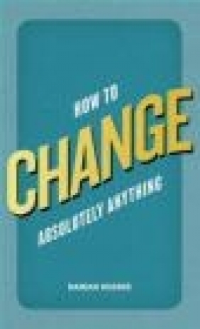 How to Change Absolutely Anything