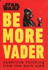 Star Wars Be More Vader : Assertive Thinking from the Dark Side Blauvelt Christian