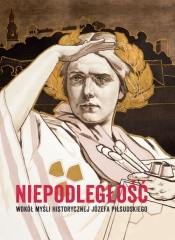 Niepodległość Wokół myśli historycznej Józefa Piłsudskiego
