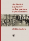  Archiwiści i historycy wobec państwa i społeczeństwa. Zbiór studiów