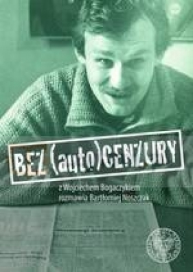 Bez (auto)cenzury. Z Wojciechem Bogaczykiem rozmawia Bartłomiej Noszczak - Noszczak Bartłomiej