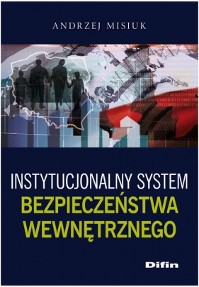 Instytucjonalny system bezpieczeństwa wewnętrznego - Misiuk Andrzej
