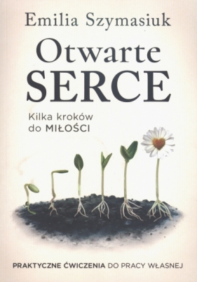 Otwarte Serce. Kilka kroków do miłości. Praktyczne ćwiczenia do pracy własnej - Emilia Szymasiuk