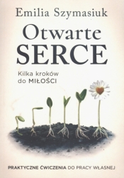 Otwarte Serce. Kilka kroków do miłości. Praktyczne ćwiczenia do pracy własnej - Emilia Szymasiuk
