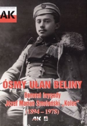Ósmy ułan beliny Generał brygady Józef Marian Smoleński Kolec 1894 - 1978