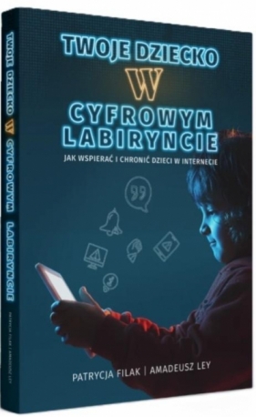 Twoje dziecko w cyfrowym labiryncie - Patrycja Filak, Amadeusz Ley