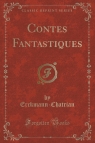 Contes Fantastiques (Classic Reprint) Erckmann-Chatrian Erckmann-Chatrian