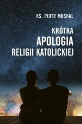 Krótka apologia religii katolickiej - Moskal Piotr ks.