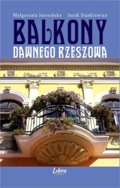 Balkony dawnego Rzeszowa - Stankiewicz Jacek, Jarosińska Małgorzata