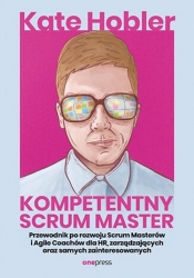 Kompetentny Scrum Master. Przewodnik po rozwoju Scrum Masterów i Agile Coachów dla HR, zarządzających oraz samych zainteresowanych - Kate Hobler