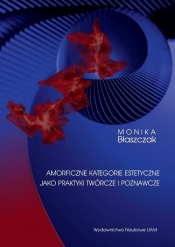 Amorficzne kategorie estetyczne jako praktyki twórcze i poznawcze - Monika Błaszczak