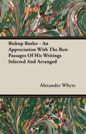 Bishop Butler - An Appreciation With The Best Passages Of His Writings Selected And Arranged